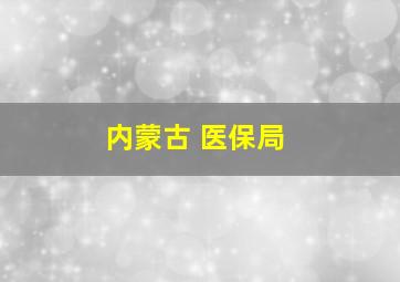 内蒙古 医保局